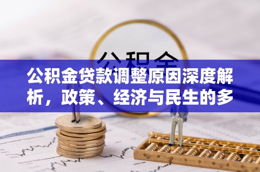 平房公积金贷款调整原因深度解析，政策、经济与民生的多重考量