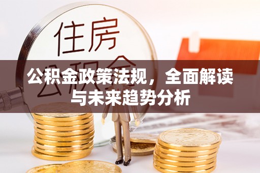 平房公积金政策法规，全面解读与未来趋势分析