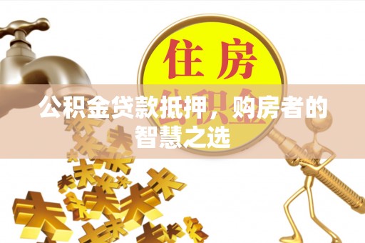 平房公积金贷款抵押，购房者的智慧之选
