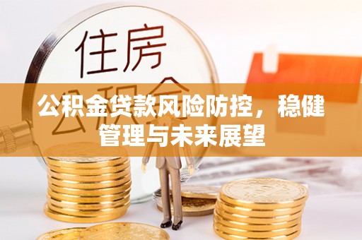 平房公积金贷款风险防控，稳健管理与未来展望
