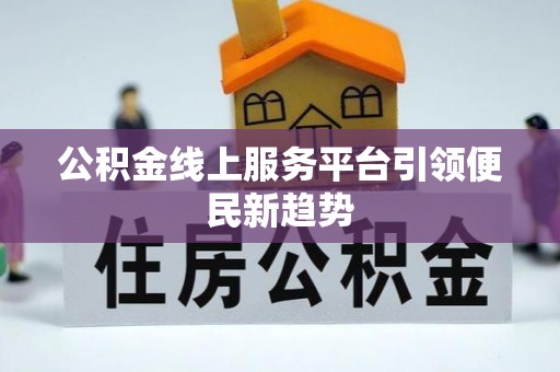 平房公积金线上服务平台引领便民新趋势