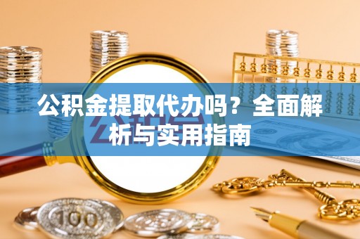 平房公积金提取代办吗？全面解析与实用指南
