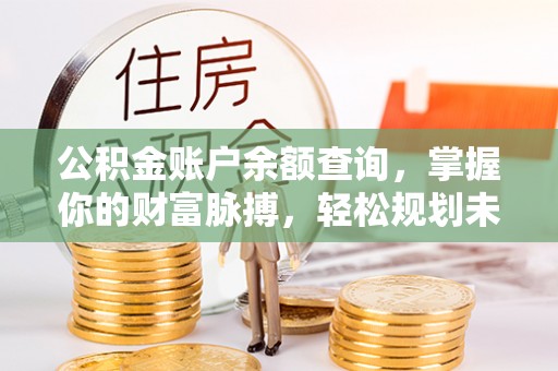 平房公积金账户余额查询，掌握你的财富脉搏，轻松规划未来