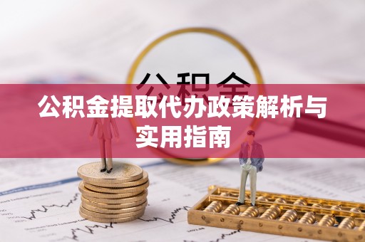 平房公积金提取代办政策解析与实用指南