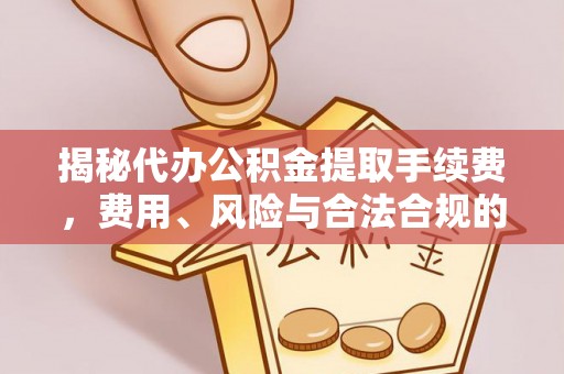 平房揭秘代办公积金提取手续费，费用、风险与合法合规的全解析