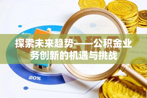 平房探索未来趋势——公积金业务创新的机遇与挑战