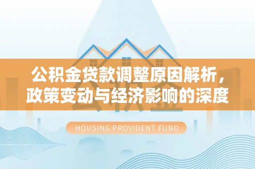 平房公积金贷款调整原因解析，政策变动与经济影响的深度探讨