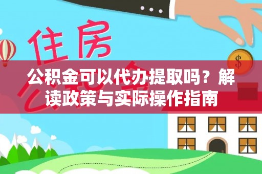 平房公积金可以代办提取吗？解读政策与实际操作指南