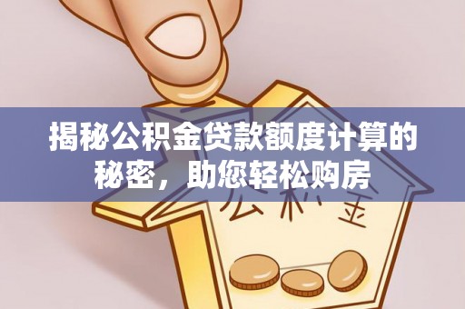 平房揭秘公积金贷款额度计算的秘密，助您轻松购房