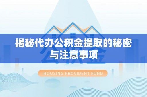平房揭秘代办公积金提取的秘密与注意事项