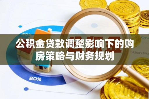 平房公积金贷款调整影响下的购房策略与财务规划