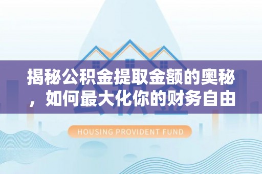 平房揭秘公积金提取金额的奥秘，如何最大化你的财务自由