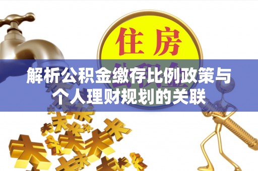 平房解析公积金缴存比例政策与个人理财规划的关联