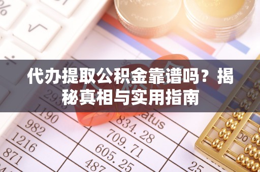 平房代办提取公积金靠谱吗？揭秘真相与实用指南