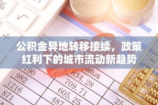 平房公积金异地转移接续，政策红利下的城市流动新趋势