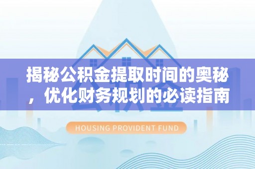 平房揭秘公积金提取时间的奥秘，优化财务规划的必读指南