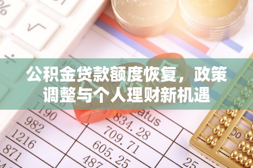 平房公积金贷款额度恢复，政策调整与个人理财新机遇