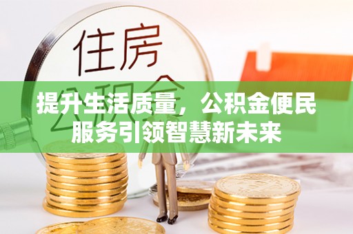 平房提升生活质量，公积金便民服务引领智慧新未来