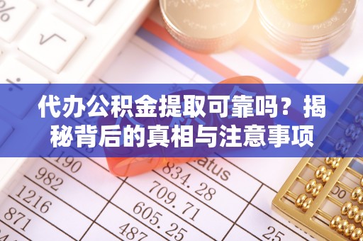 平房代办公积金提取可靠吗？揭秘背后的真相与注意事项