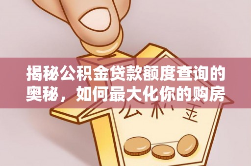 平房揭秘公积金贷款额度查询的奥秘，如何最大化你的购房资金