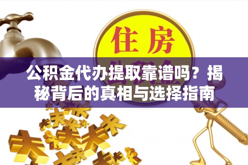 平房公积金代办提取靠谱吗？揭秘背后的真相与选择指南