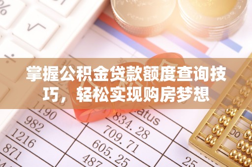 平房掌握公积金贷款额度查询技巧，轻松实现购房梦想