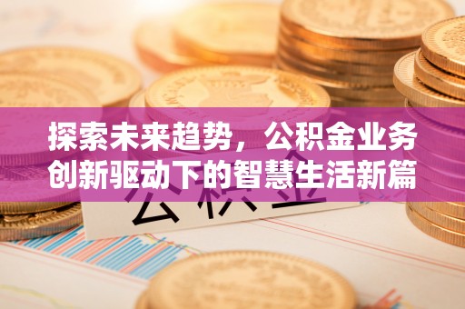 平房探索未来趋势，公积金业务创新驱动下的智慧生活新篇章
