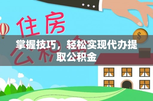 平房掌握技巧，轻松实现代办提取公积金