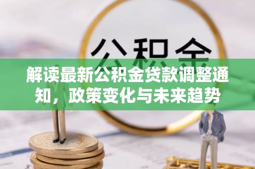平房解读最新公积金贷款调整通知，政策变化与未来趋势