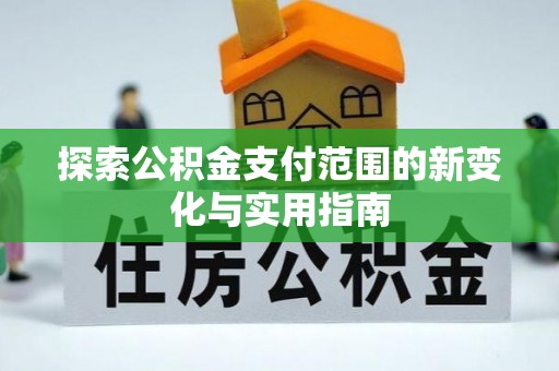 平房探索公积金支付范围的新变化与实用指南