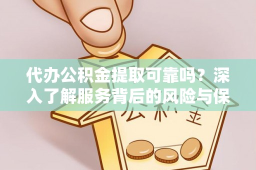 平房代办公积金提取可靠吗？深入了解服务背后的风险与保障