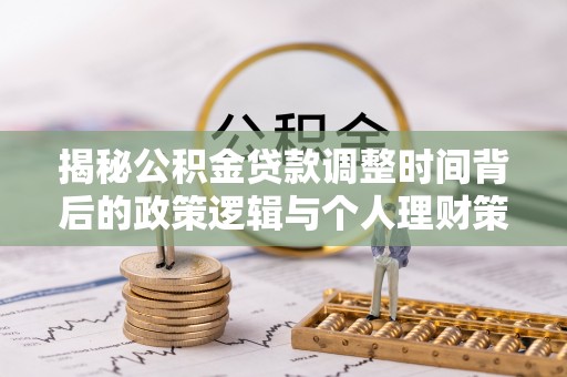 平房揭秘公积金贷款调整时间背后的政策逻辑与个人理财策略