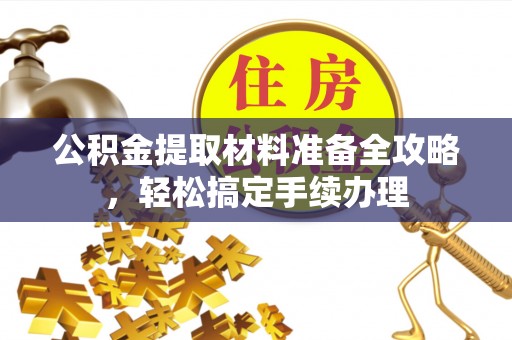 平房公积金提取材料准备全攻略，轻松搞定手续办理