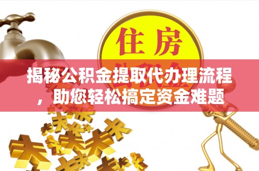 平房揭秘公积金提取代办理流程，助您轻松搞定资金难题