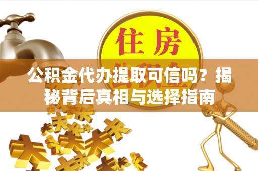 平房公积金代办提取可信吗？揭秘背后真相与选择指南
