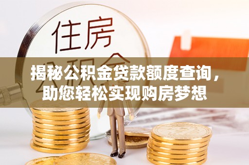 平房揭秘公积金贷款额度查询，助您轻松实现购房梦想