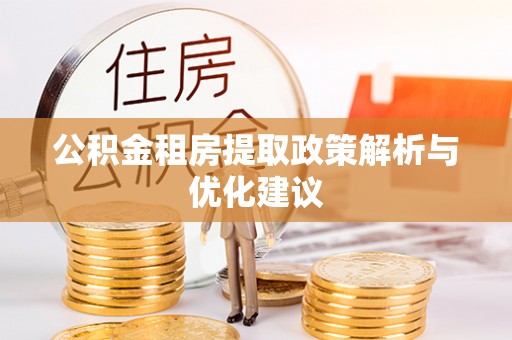 平房公积金租房提取政策解析与优化建议