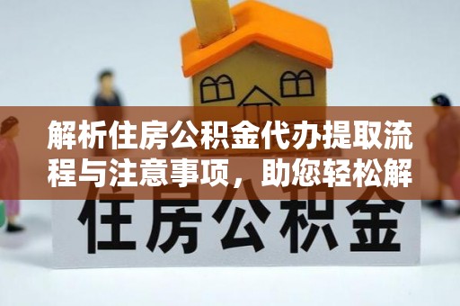 平房解析住房公积金代办提取流程与注意事项，助您轻松解决资金难题
