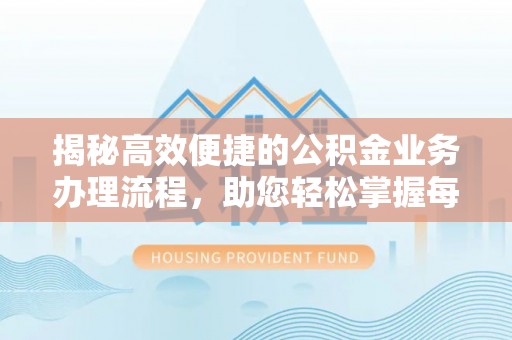 平房揭秘高效便捷的公积金业务办理流程，助您轻松掌握每一步