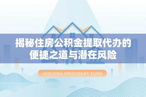 平房揭秘住房公积金提取代办的便捷之道与潜在风险
