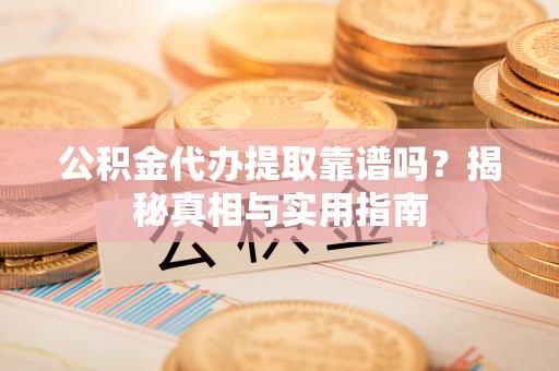 平房公积金代办提取靠谱吗？揭秘真相与实用指南