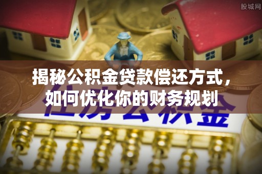 平房揭秘公积金贷款偿还方式，如何优化你的财务规划