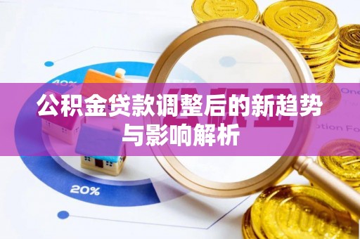 平房公积金贷款调整后的新趋势与影响解析