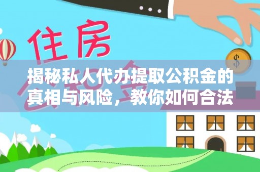 平房揭秘私人代办提取公积金的真相与风险，教你如何合法合规操作