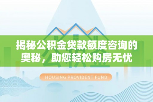 平房揭秘公积金贷款额度咨询的奥秘，助您轻松购房无忧