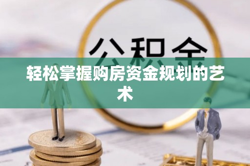 平房轻松掌握购房资金规划的艺术