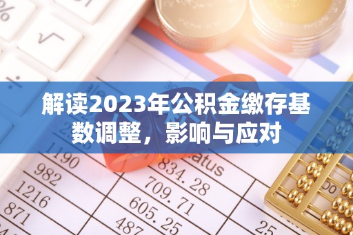 平房解读2023年公积金缴存基数调整，影响与应对