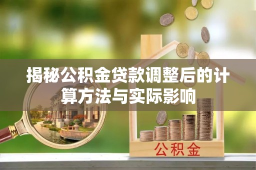 平房揭秘公积金贷款调整后的计算方法与实际影响