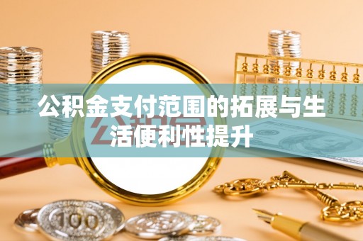 平房公积金支付范围的拓展与生活便利性提升