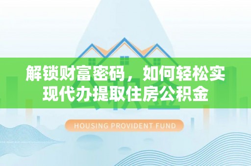平房解锁财富密码，如何轻松实现代办提取住房公积金